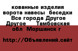 кованные изделия ворота,навесы, беседки  - Все города Другое » Другое   . Тамбовская обл.,Моршанск г.